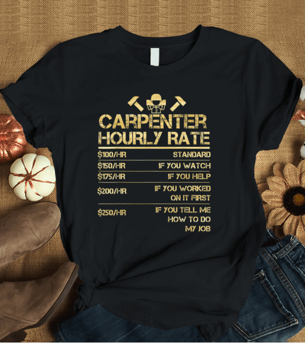 T-Shirt: Carpenter Hourly Rate Woodgrain Work $100 Standard $150 Watch $175 Help $200 Worked First $250 Tell Me How to Do My Job T-Shirt Carpenter Hourly Rate Woodgrain Work $100 Standard $150 Watch $175 Help $200 Worked First $250 Tell Me How to Do My Job T-Shirt