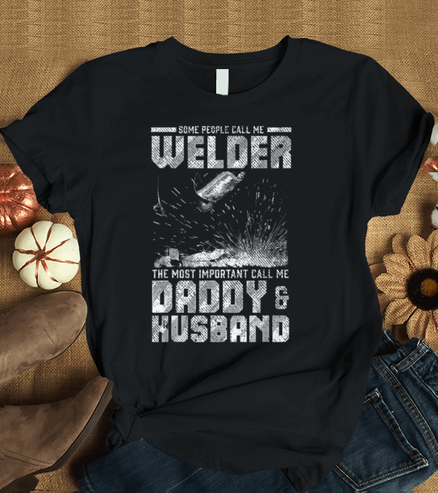 Some People Call Me Welder The Most Important Call Me Daddy and Husband T-Shirt