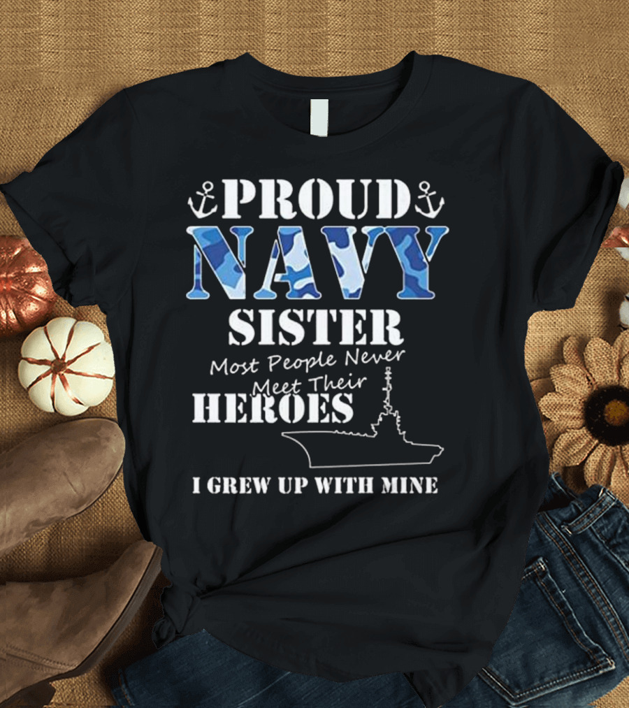 Proud Navy Sister Most People Never Meet Their Heroes I Grew Up With Mine T-Shirt