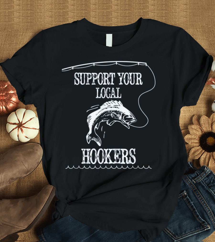 Support Your Local Hookers Funny Fishing Joke T-Shirt