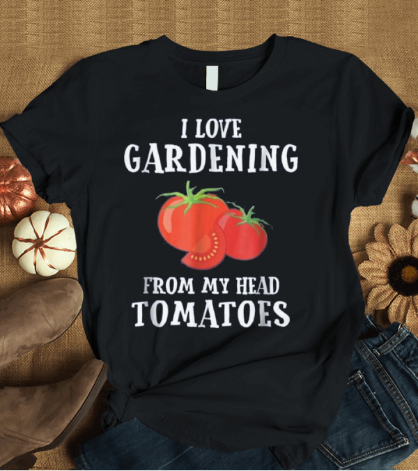 T-Shirt: I Love Gardening From My Head Tomatoes Vegetable Gardener Gift T-Shirt I Love Gardening From My Head Tomatoes Vegetable Gardener Gift T-Shirt