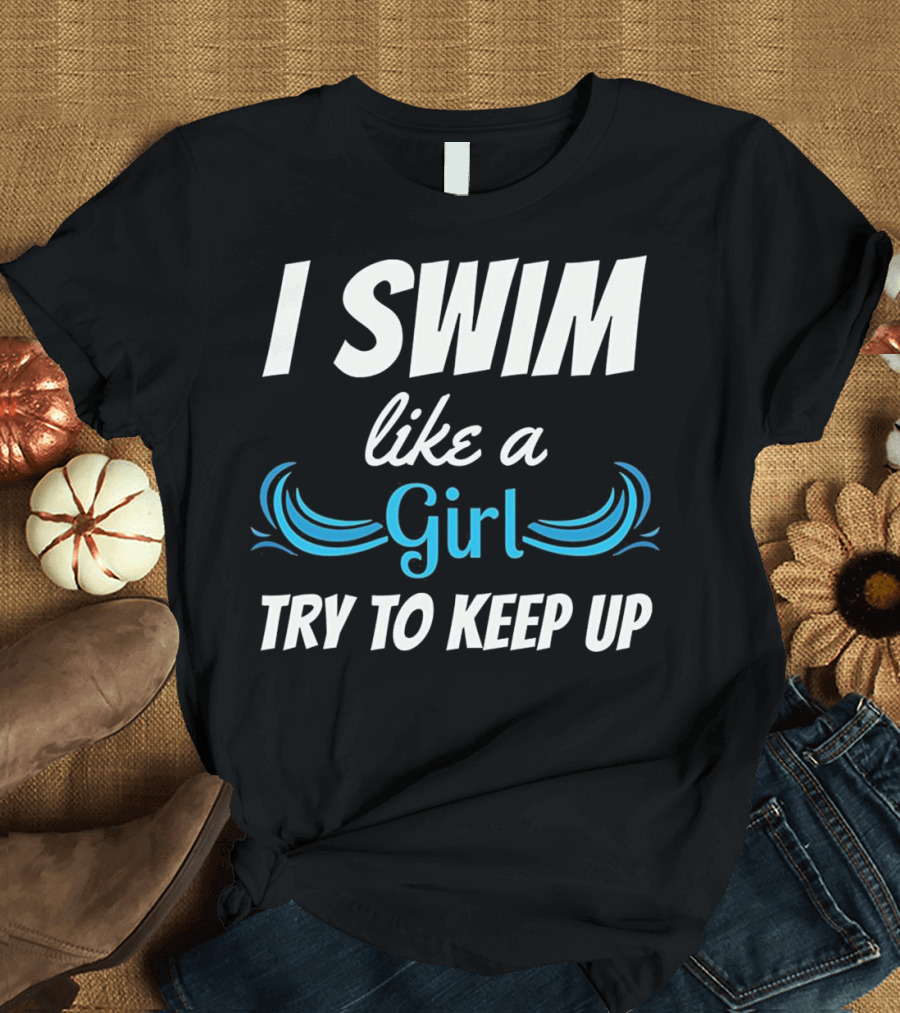 I Swim Like a Girl Try to Keep Up Funny Swimming T-Shirt