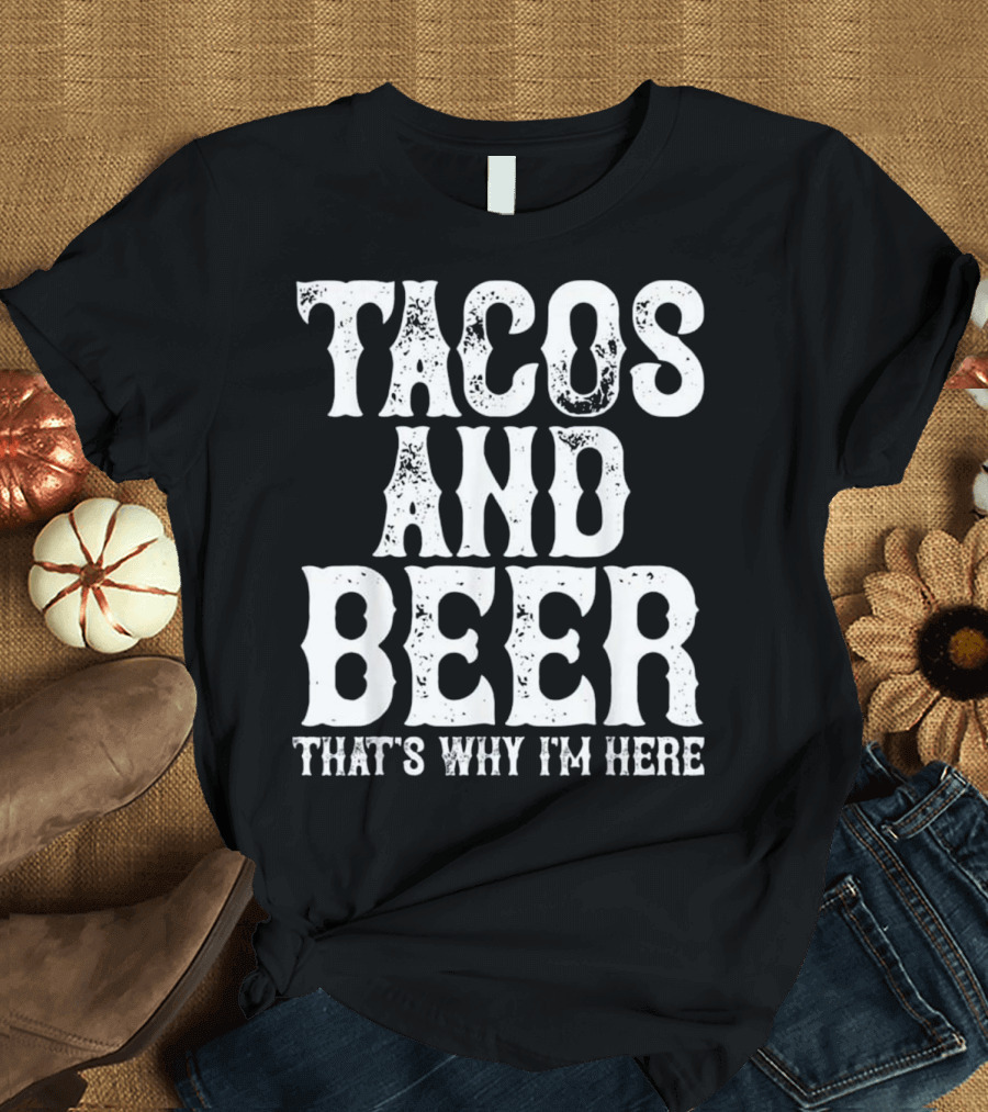 TACOS AND BEER THAT'S WHY I'M HERE Cinco De Mayo Drinking Drunk T-Shirt