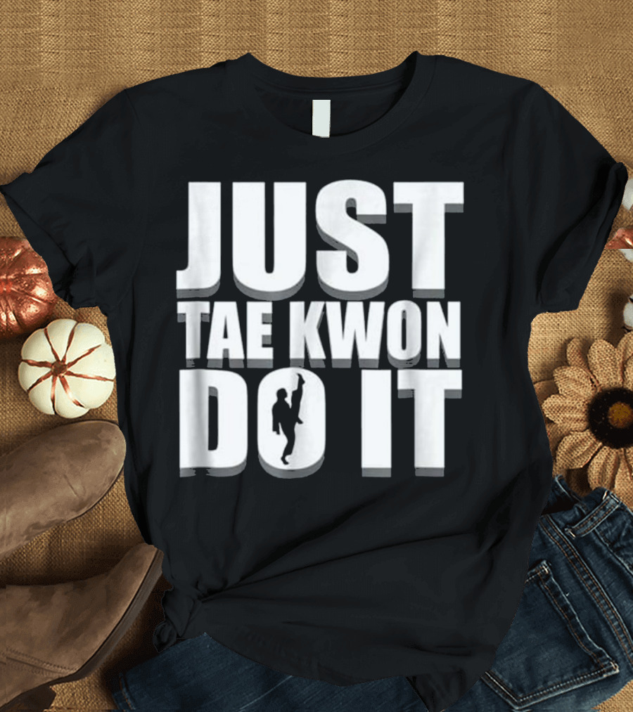 JUST TAE KWON DO IT Taekwondo Karate T-Shirt