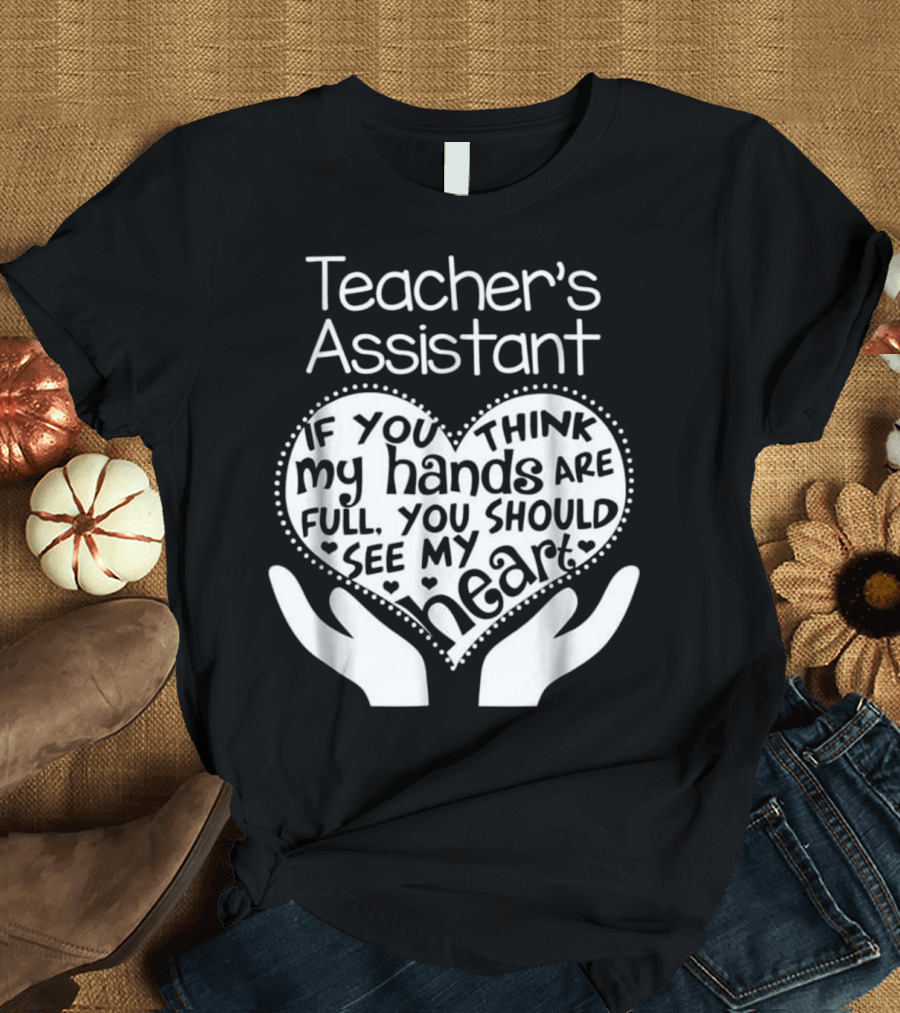 Teacher's Assistant Heart Hands Full You Should See My Heart T-Shirt