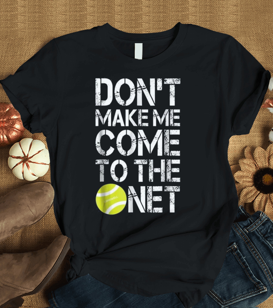 Don't Make Me Come To The Net Tennis Fun Ball T-Shirt