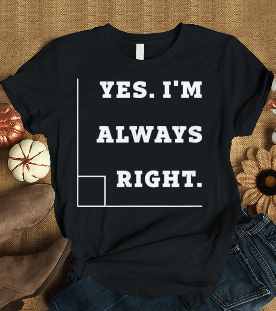 Yes I'm Always Right Right Angle Pun T-Shirt