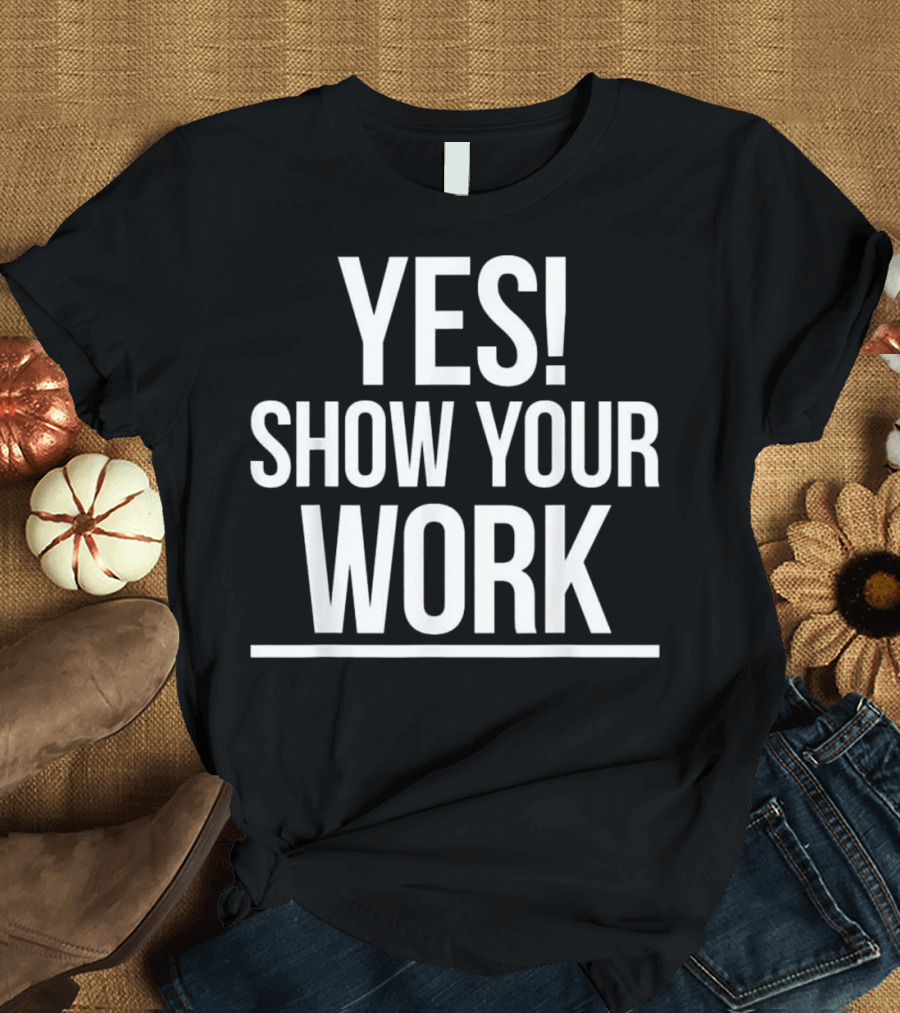 YES Show Your Work State Testing Teacher T-Shirt