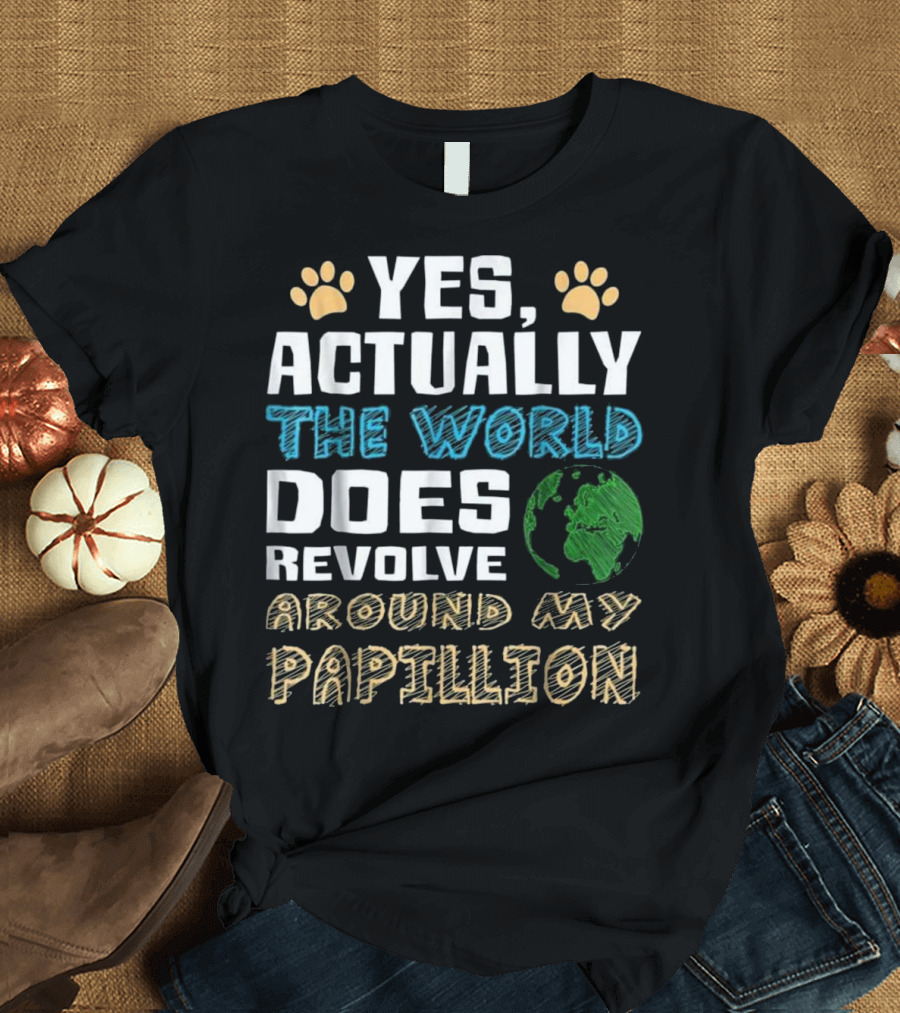 YES ACTUALLY THE WORLD DOES REVOLVE AROUND MY PAPILLION T-Shirt