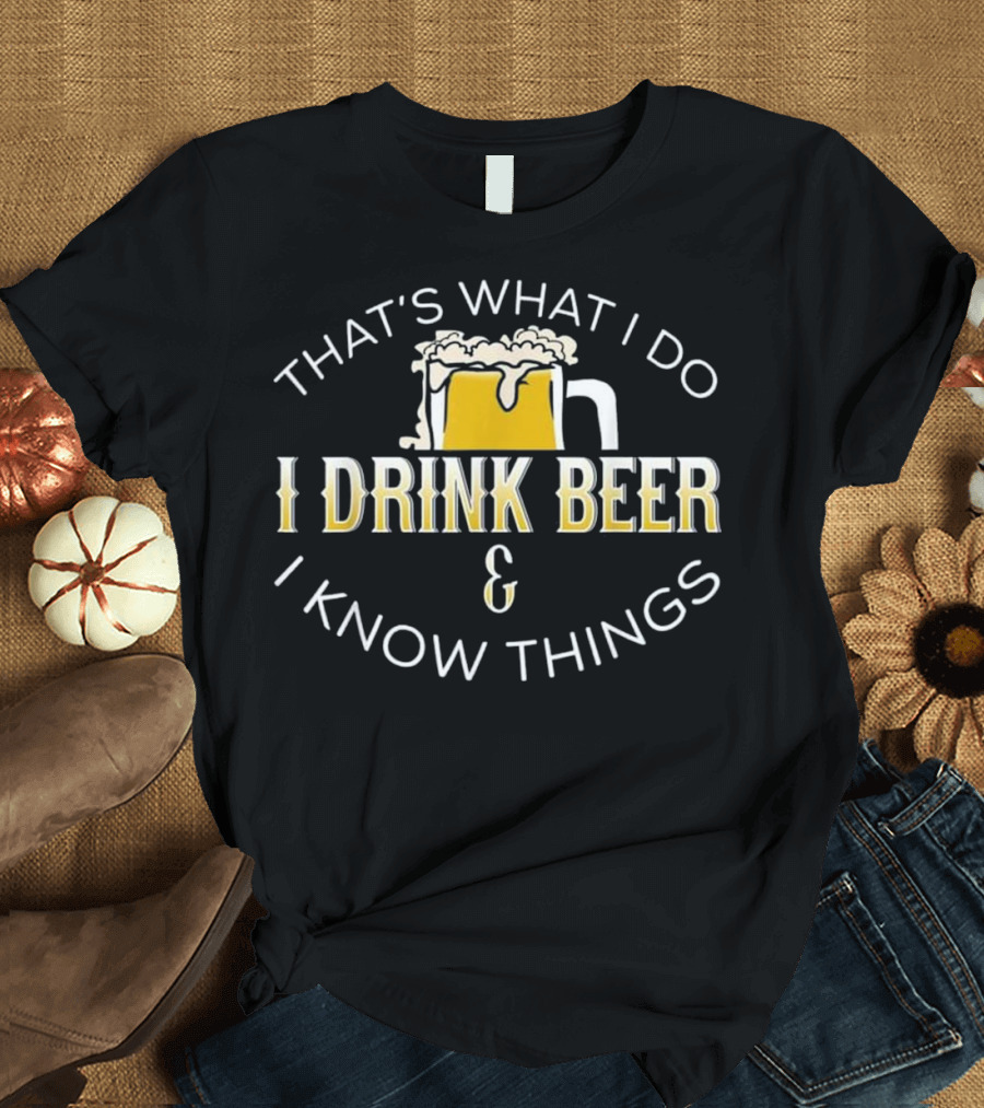 That's What I Do I Drink Beer and I Know Things Beer Mug T-Shirt