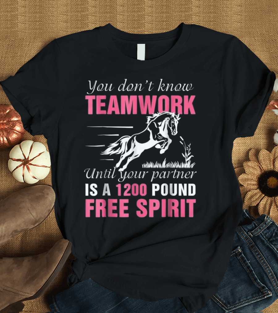 You Don’t Know Teamwork Until Your Partner is a 1200 Pound Free Spirit T-Shirt
