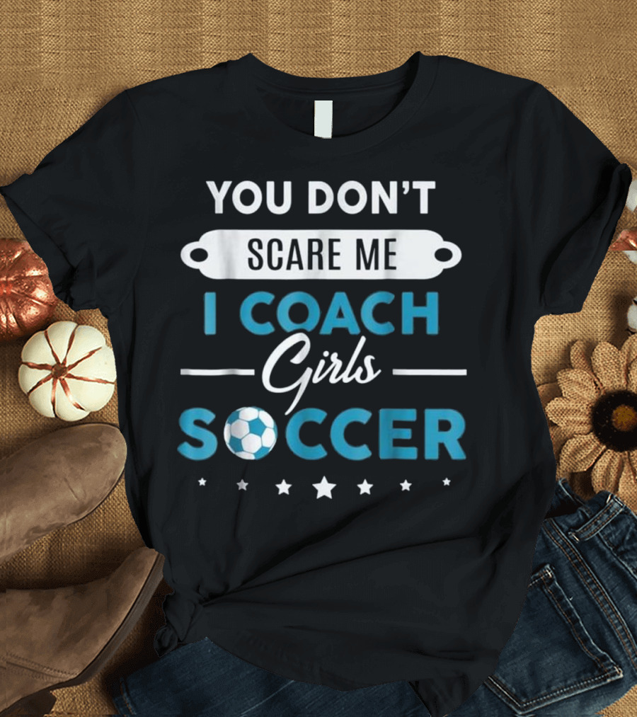 You Don't Scare Me I Coach Girls Soccer Soccer Ball Stars T-Shirt