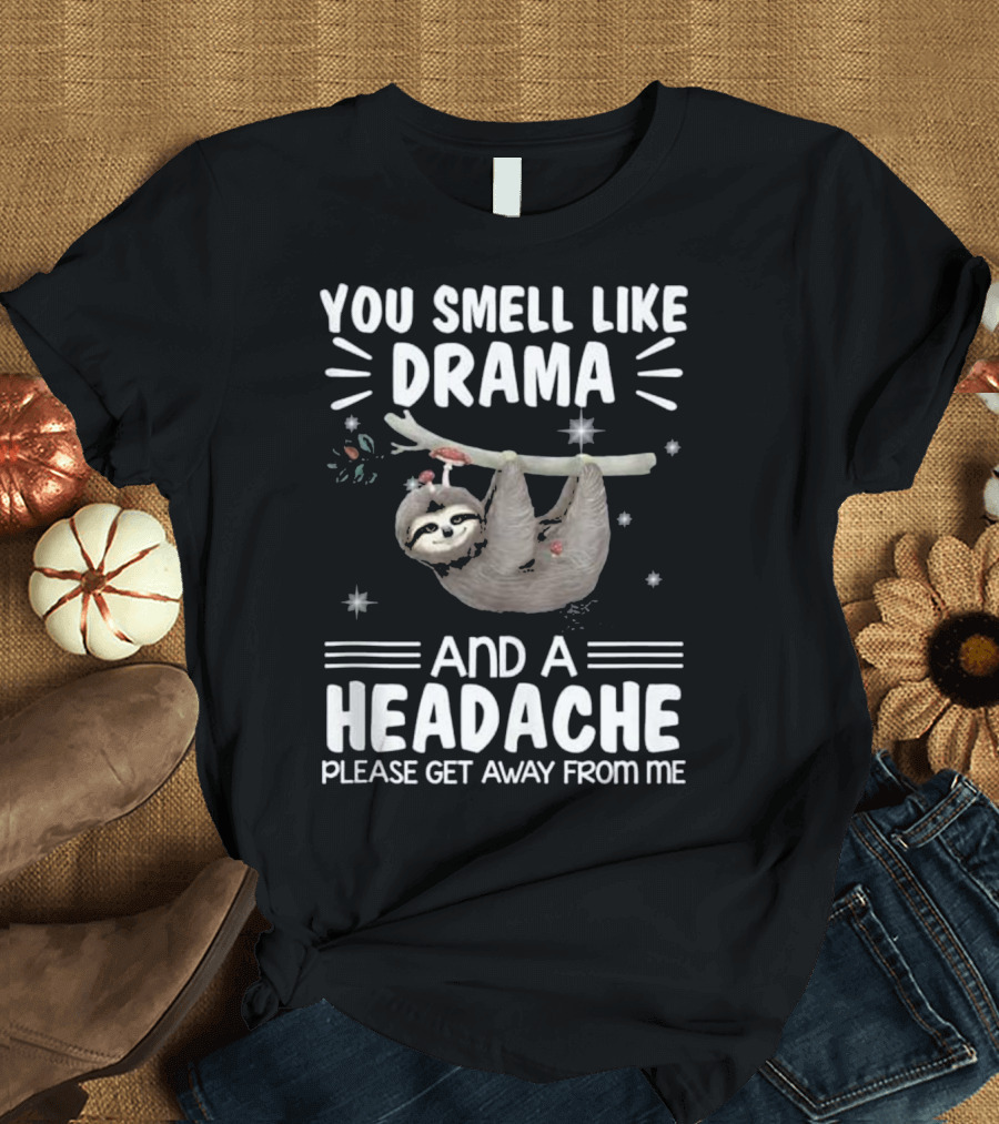 You Smell Like Drama and a Headache Please Get Away From Me Sloth Image T-Shirt