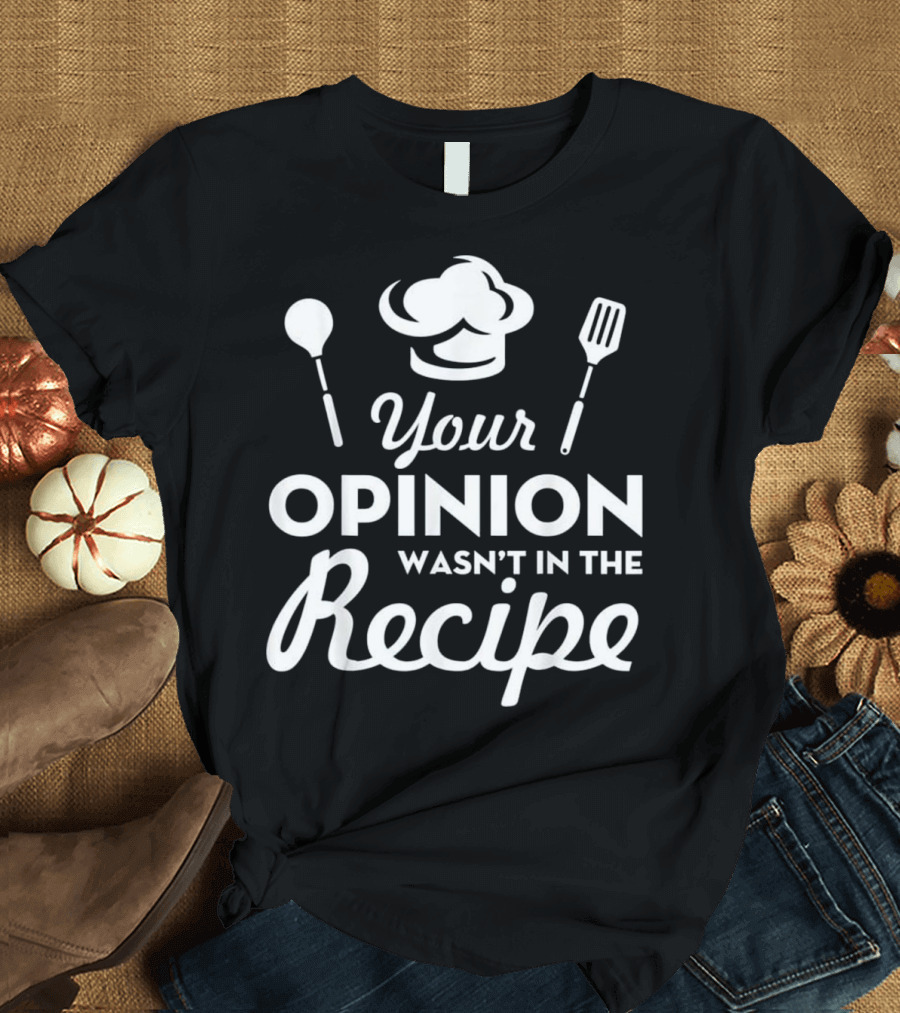 Your Opinion Wasn't In The Recipe Funny Chef Hat Cooking Utensils T-Shirt
