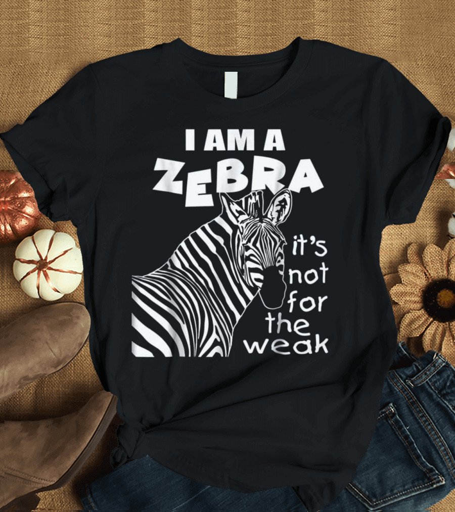 I Am A Zebra It's Not For The Weak T-Shirt