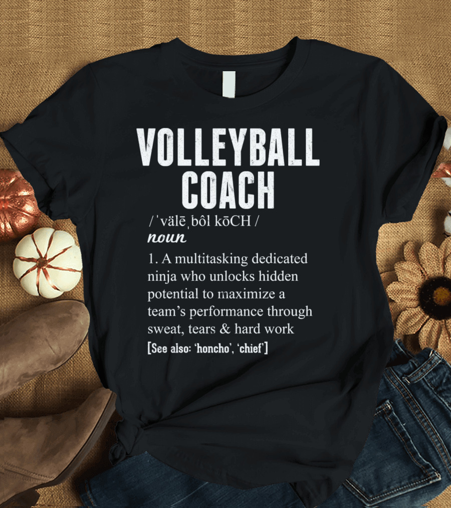 VOLLEYBALL COACH Definition Multitasking Dedicated Ninja Unlocks Team Potential Through Sweat Tears Hard Work See Also Honcho Chief T-Shirt