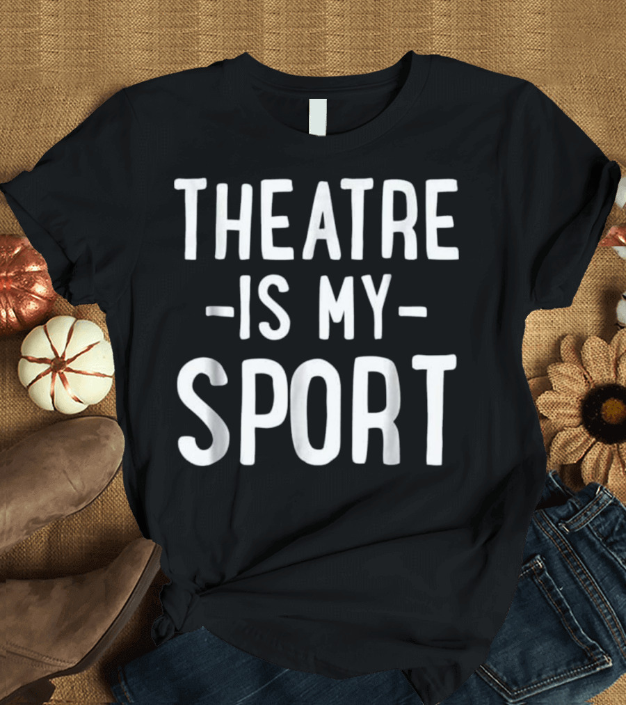 Theatre Is My Sport Acting Theater Funny Ac T-Shirt