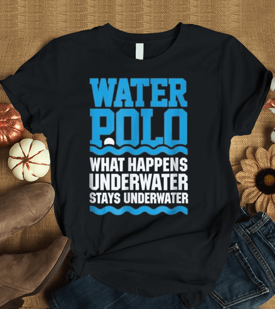 Water Polo What Happens Underwater Stays Underwater T-Shirt