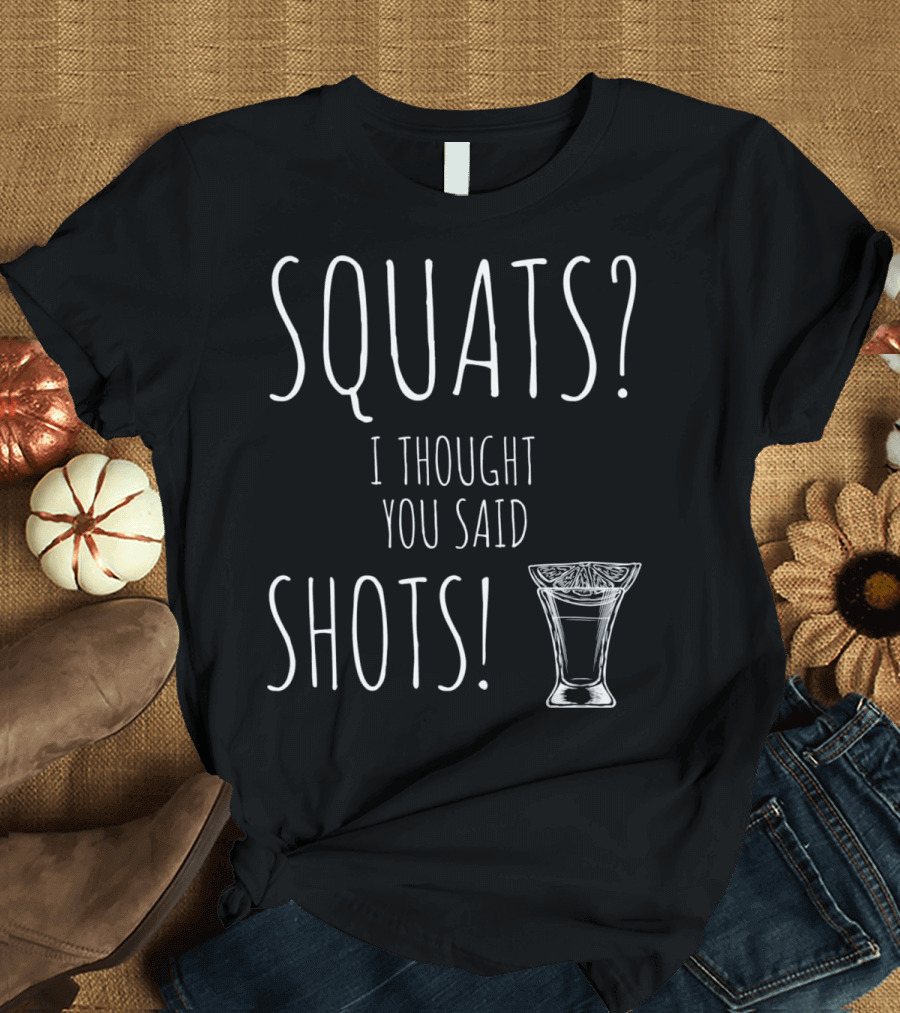 Squats I Thought You Said Shots Funny Weight Lifting Shot Glass Drink T-Shirt