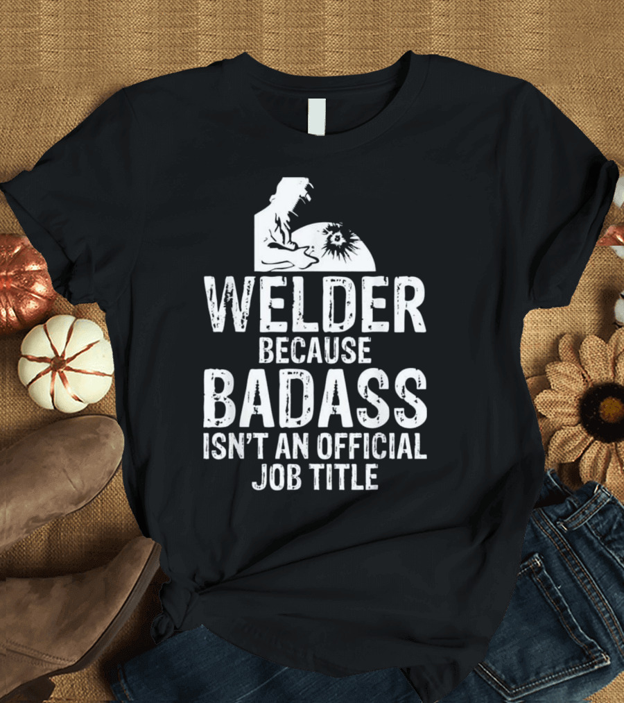 Welder Because Badass Isn't an Official Job Title Welding T-Shirt
