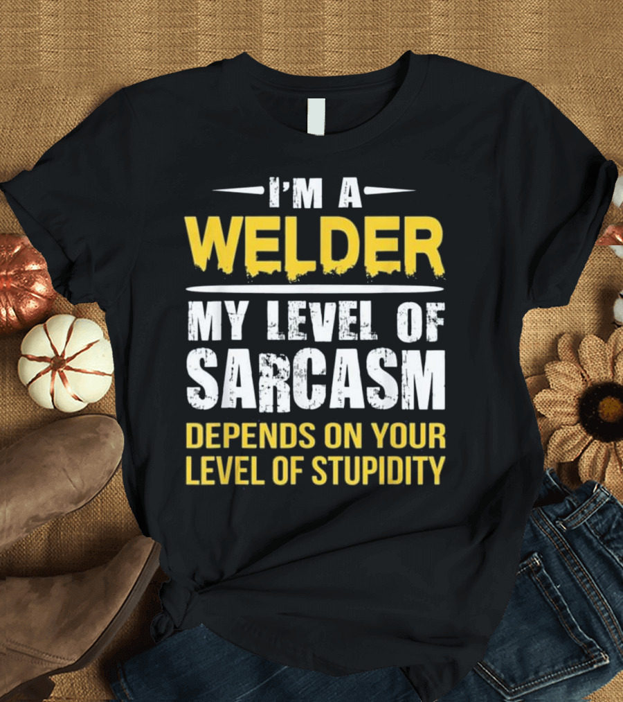 I'm a Welder My Level of Sarcasm Depends on Your Level of Stupidity T-Shirt