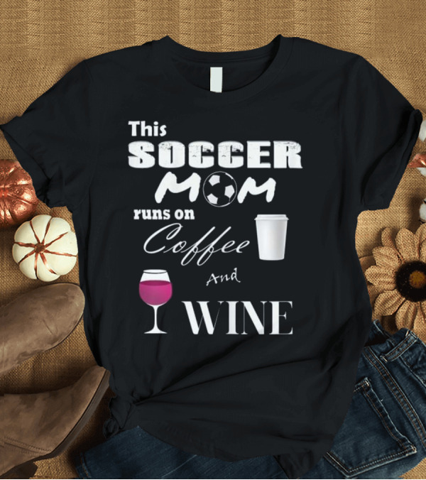 T-Shirt: This Soccer Mom Runs on Coffee and Wine Soccer Ball Coffee Cup Wine Glass T-Shirt This Soccer Mom Runs on Coffee and Wine Soccer Ball Coffee Cup Wine Glass T-Shirt