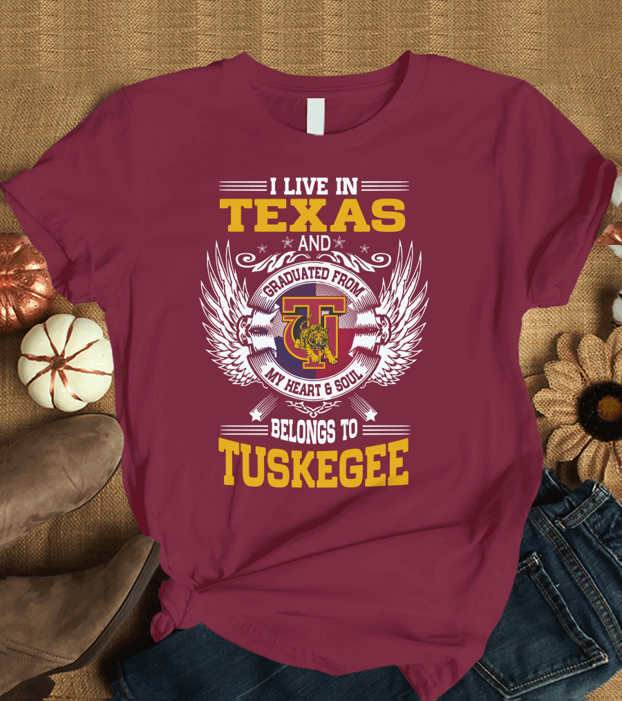 I LIVE IN TEXAS AND MY HEART and SOUL BELONGS TO TUSKEGEE T-Shirt