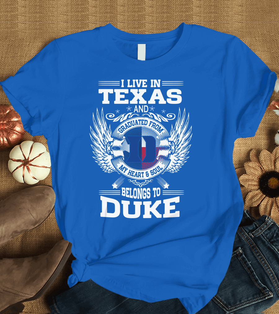 I LIVE IN TEXAS AND GRADUATED FROM DUKE MY HEART AND SOUL BELONGS TO DUKE T-Shirt