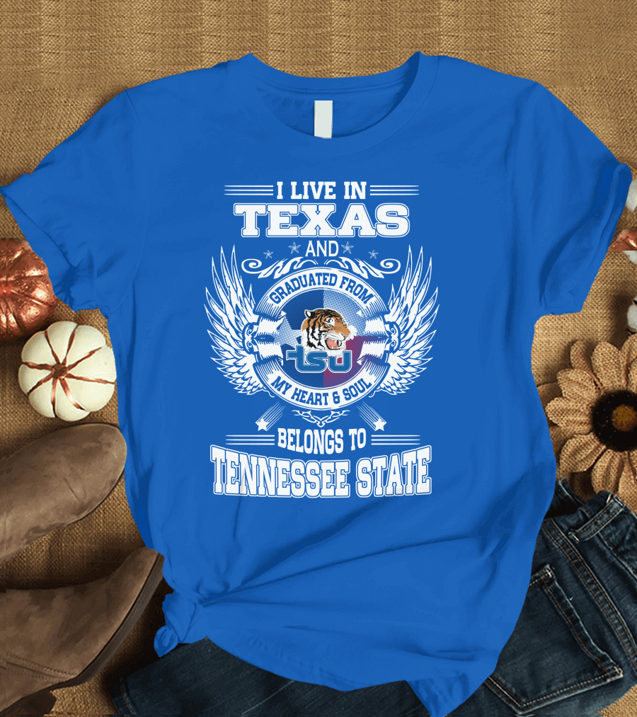 I Live in Texas Graduated from Tennessee State My Heart and Soul TSU Tiger T-Shirt