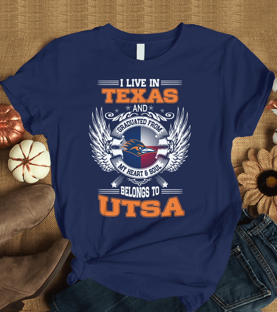 I LIVE IN TEXAS AND GRADUATED FROM MY HEART and SOUL BELONGS TO UTSA T-Shirt