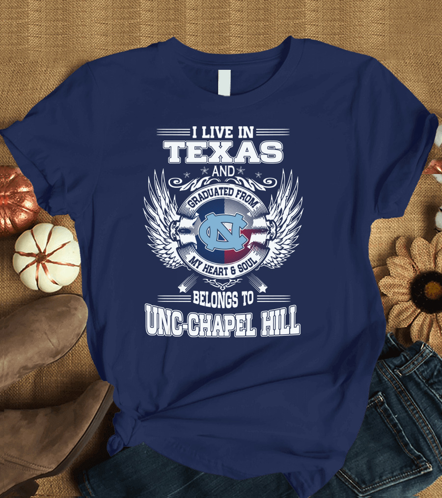 I Live in Texas and Graduated from My Heart and Soul Belongs to UNC-Chapel Hill T-Shirt