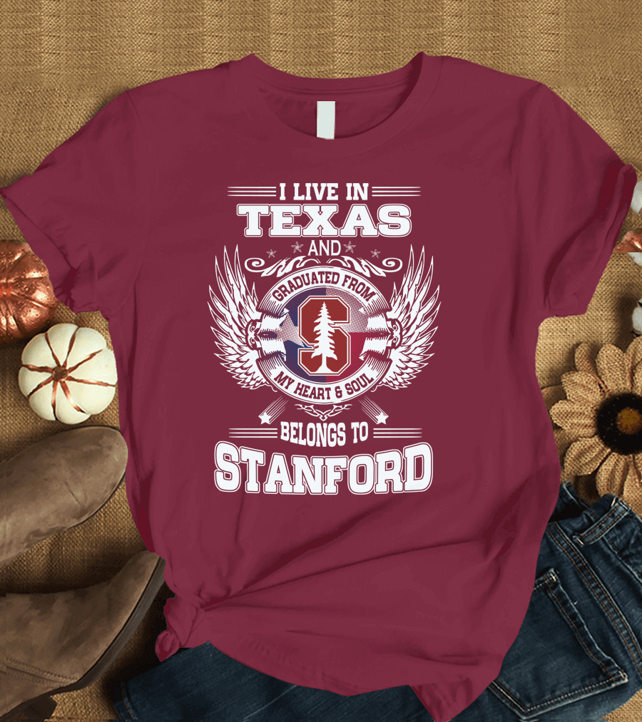 I Live in Texas and Graduated from Stanford My Heart and Soul Belongs to Stanford T-Shirt