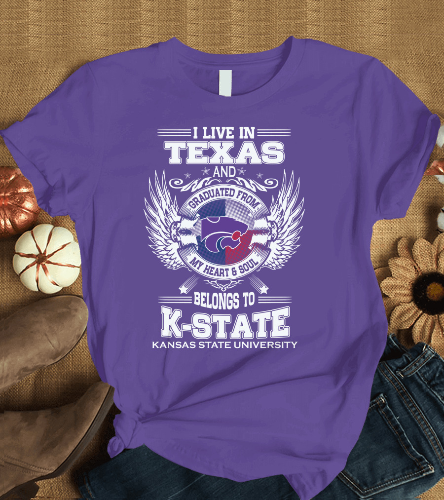 I Live in Texas and Graduated from My Heart and Soul Belongs to Kansas State University K-State T-Shirt