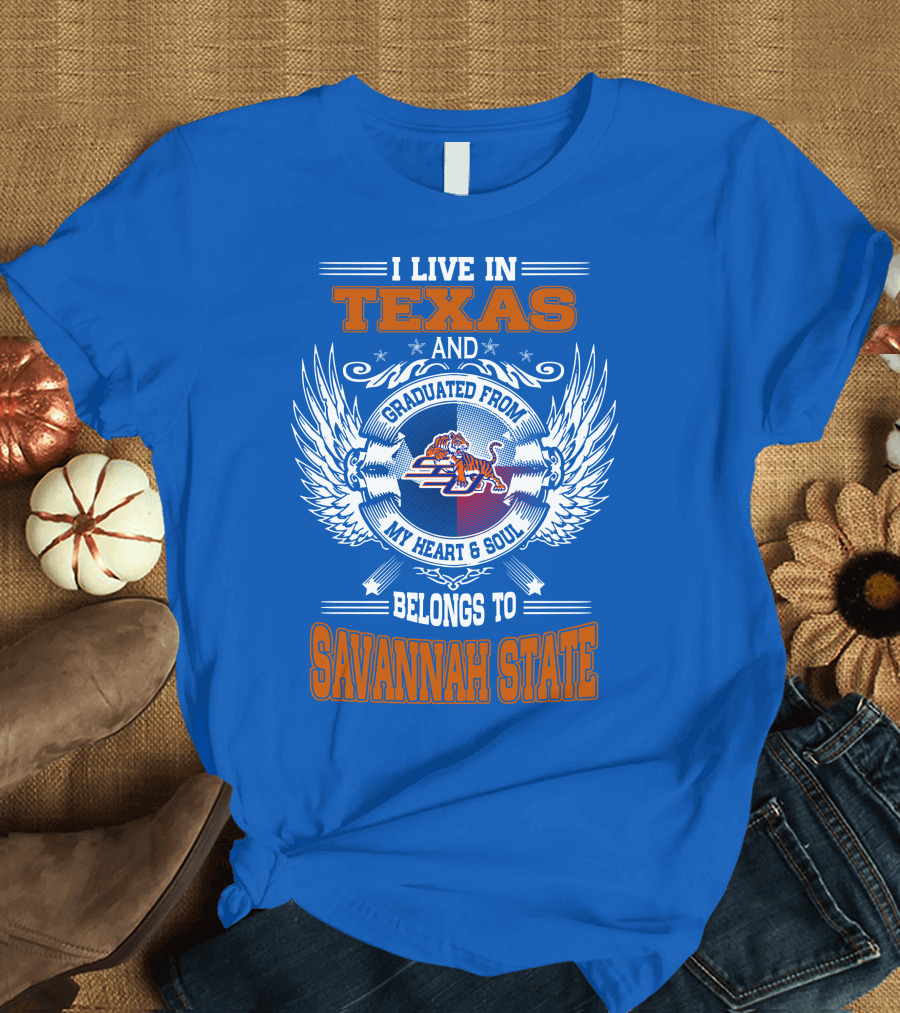 I LIVE IN TEXAS AND GRADUATED FROM MY HEART and SOUL BELONGS TO SAVANNAH STATE T-Shirt