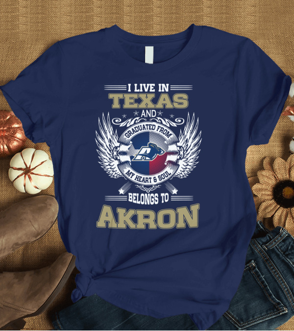 T-Shirt: I LIVE IN TEXAS AND GRADUATED FROM MY HEART and SOUL BELONGS TO AKRON T-Shirt I LIVE IN TEXAS AND GRADUATED FROM MY HEART and SOUL BELONGS TO AKRON T-Shirt