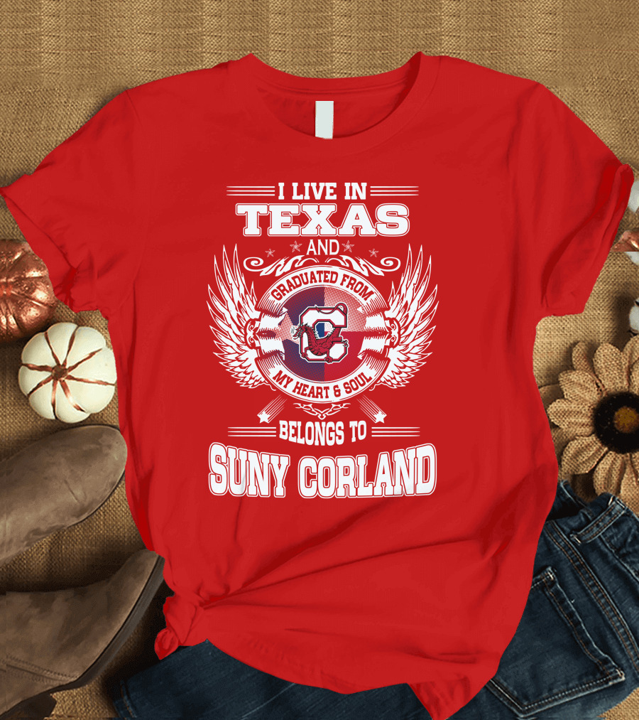 I LIVE IN TEXAS AND GRADUATED FROM SUNY CORLAND MY HEART AND SOUL BELONGS TO T-Shirt