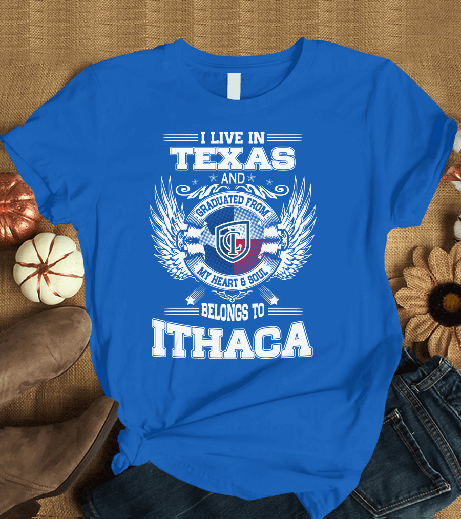 I Live In Texas Graduated From My Heart And Soul Belongs To Ithaca T-Shirt