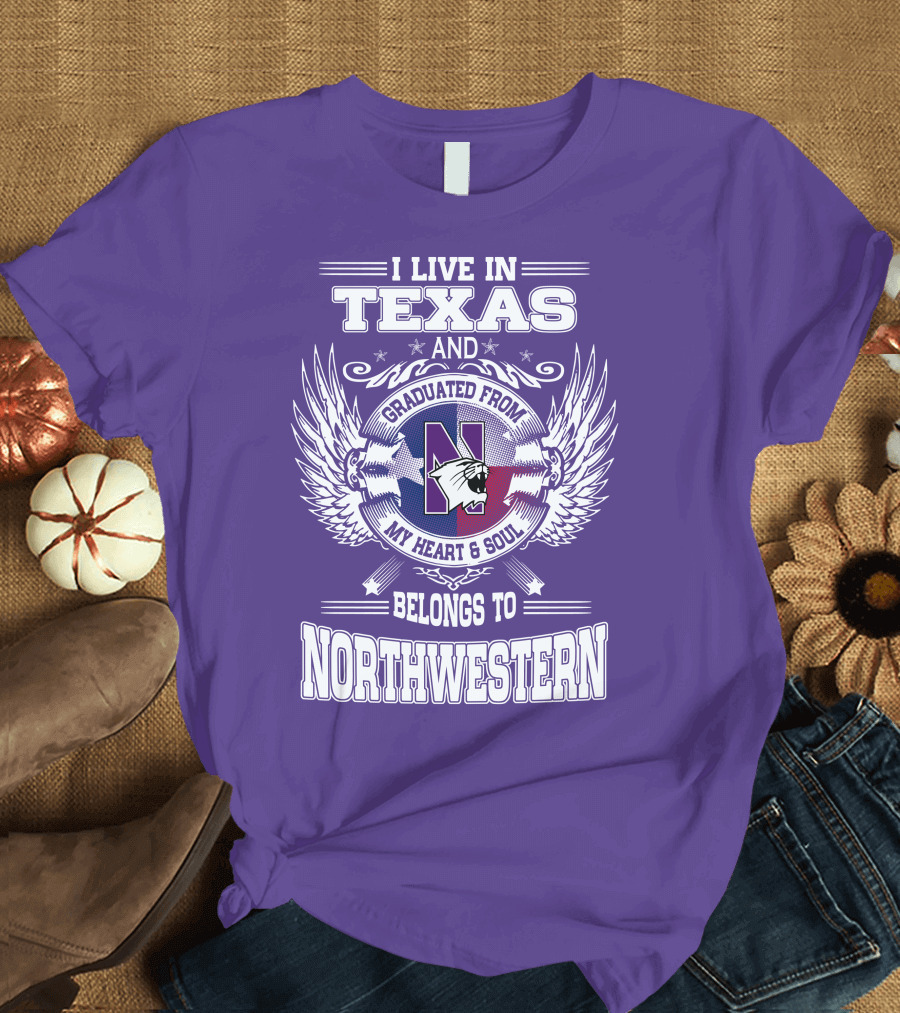 I Live in Texas and Graduated from My Heart and Soul Belongs to Northwestern T-Shirt