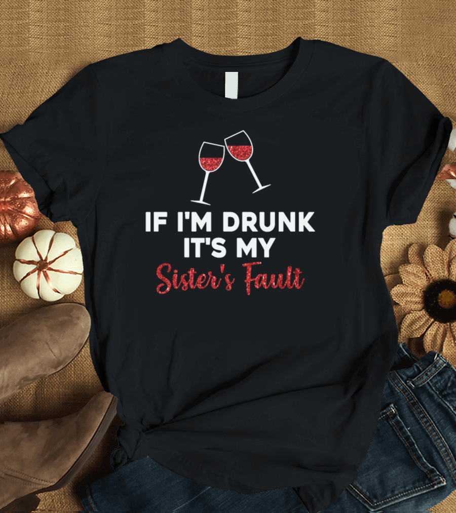 If I'm Drunk It's My Sister's Fault Wine Glasses T-Shirt