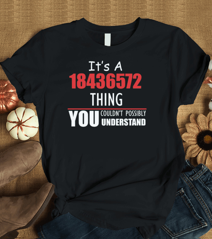 It's a 18436572 Thing You Couldn't Possibly Understand T-Shirt