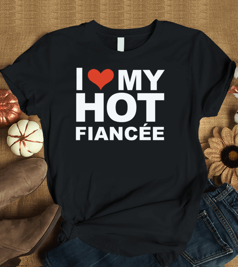 I Love My Hot Fiancée Engaged Engagement T-Shirt