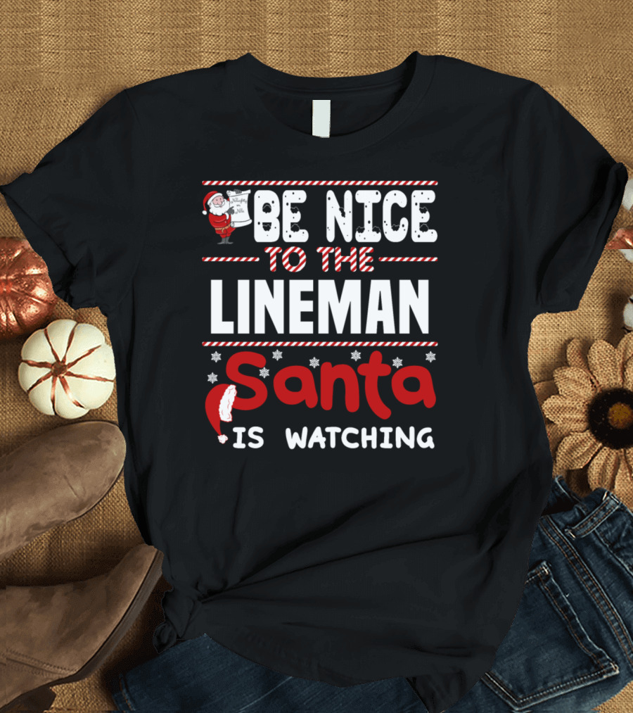 BE NICE TO THE LINEMAN SANTA IS WATCHING T-Shirt
