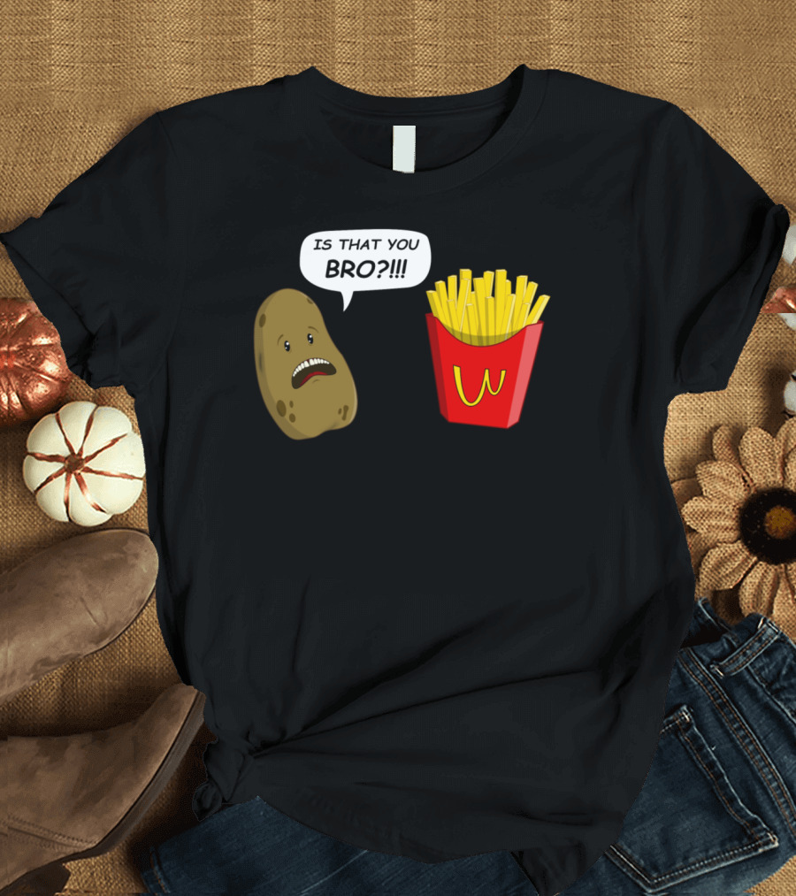 Is That You Bro Potato Fries T-Shirt