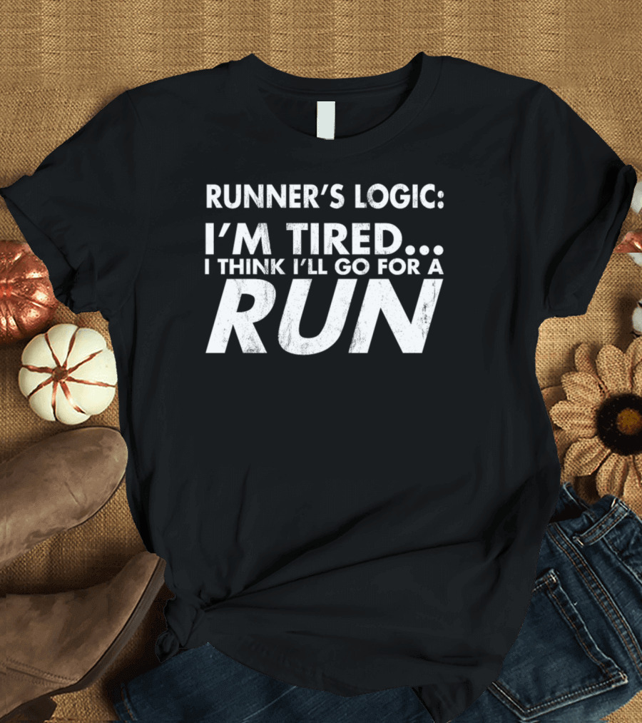 Runner's Logic I'm Tired I Think I'll Go for a Run T-Shirt