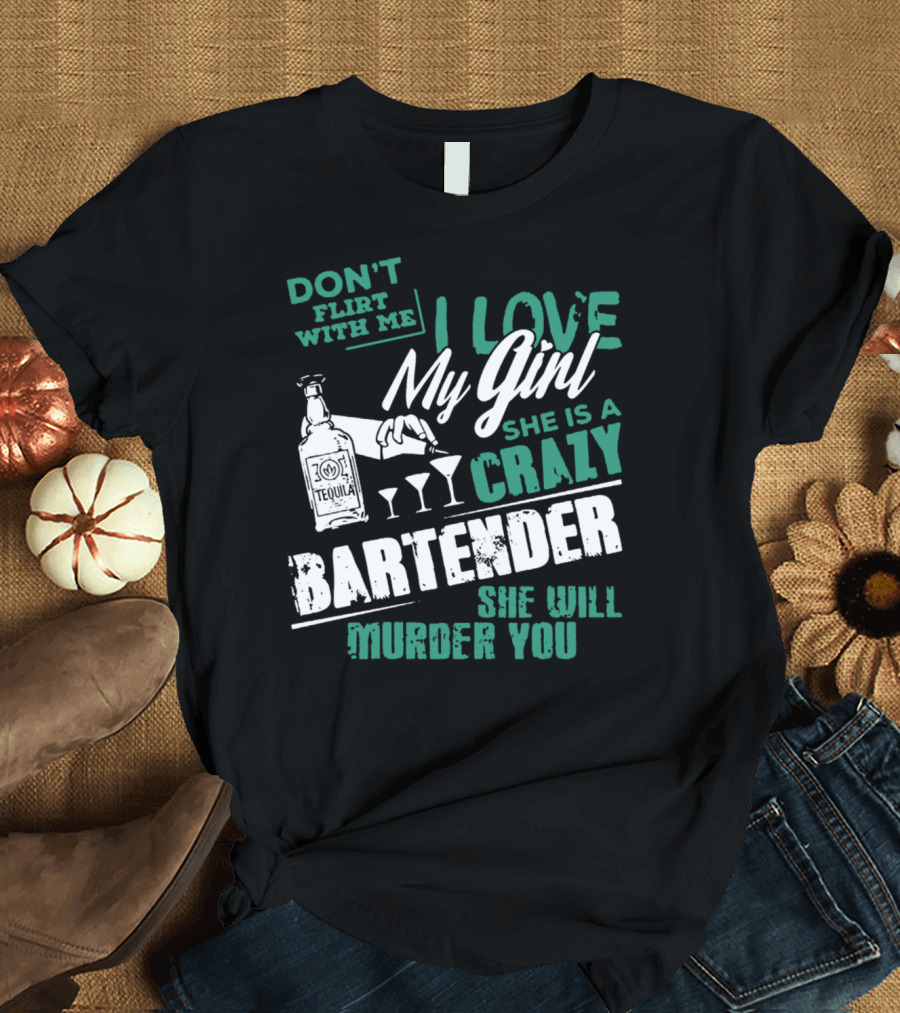 I Love My Girl She Is A Crazy Bartender Don't Flirt With Me She Will Murder You T-Shirt