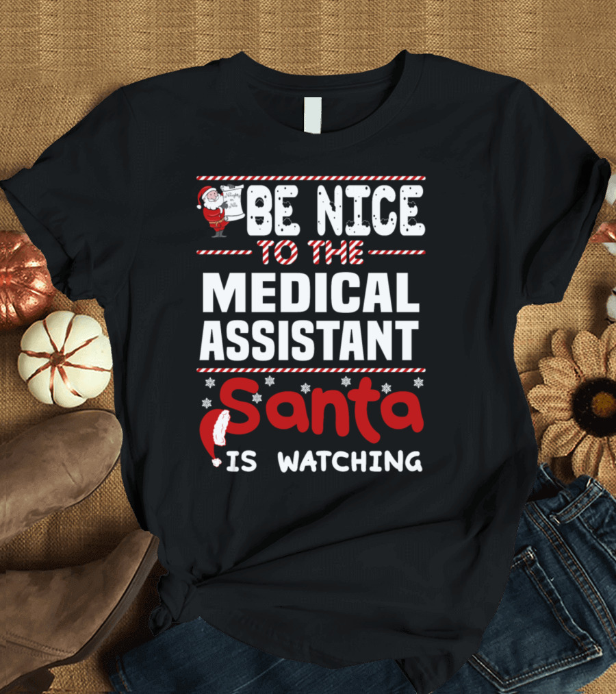 Be Nice to the Medical Assistant Santa Is Watching T-Shirt