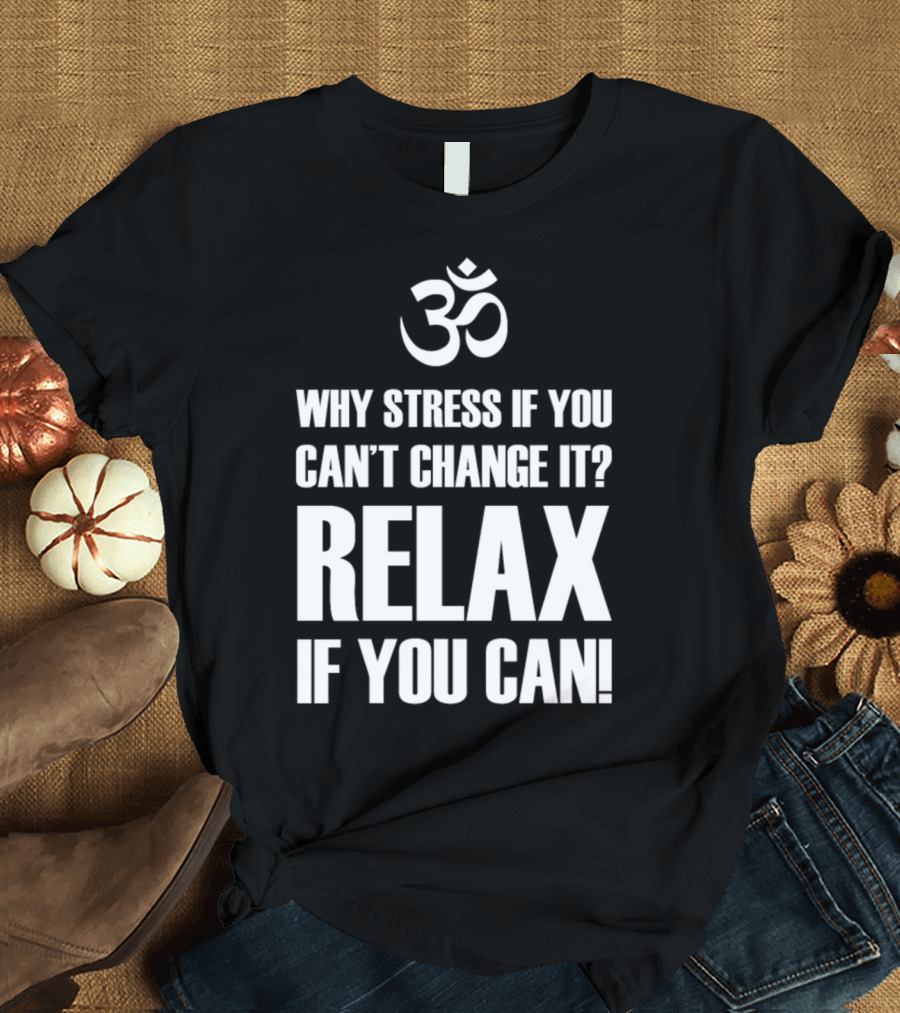 Om Symbol Why Stress If You Can't Change It Relax If You Can T-Shirt
