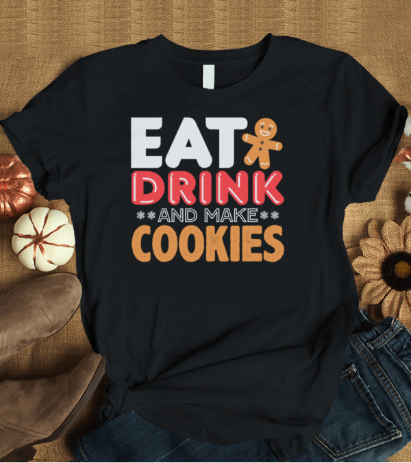 T-Shirt: Eat Drink and Make Cookies Gingerbread Holiday Fun T-Shirt Eat Drink and Make Cookies Gingerbread Holiday Fun T-Shirt