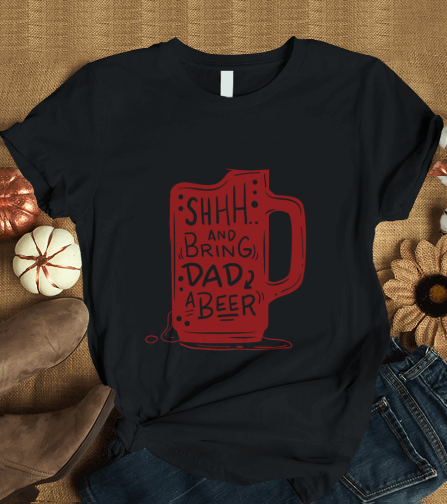 SHHH and Bring Dad a Beer T-Shirt