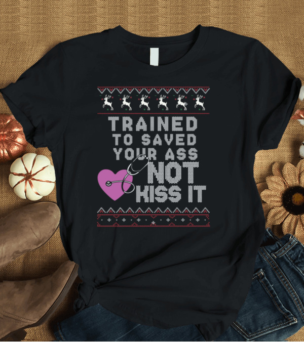 T-Shirt: Trained to Save Your Ass Not Kiss It Funny Ugly Christmas Nurse Reindeer Heart Stethoscope T-Shirt Trained to Save Your Ass Not Kiss It Funny Ugly Christmas Nurse Reindeer Heart Stethoscope T-Shirt